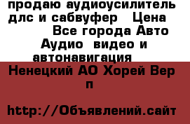 продаю аудиоусилитель длс и сабвуфер › Цена ­ 15 500 - Все города Авто » Аудио, видео и автонавигация   . Ненецкий АО,Хорей-Вер п.